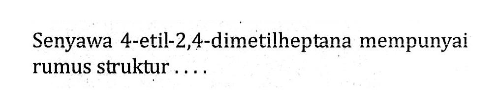 Senyawa 4-etil-2,4-dimetilheptana mempunyai rumus struktur ....