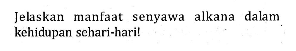 Jelaskan manfaat senyawa alkana dalam kehidupan sehari-hari!