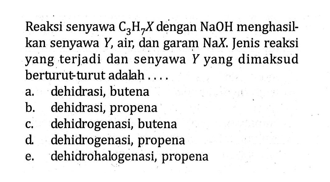 Reaksi senyawa C3H7X dengan NaOH menghasil-kan senyawa Y, air, dan garam NaX. Jenis reaksi yang terjadi dan senyawa Y yang dimaksud berturut-turut adalah ....