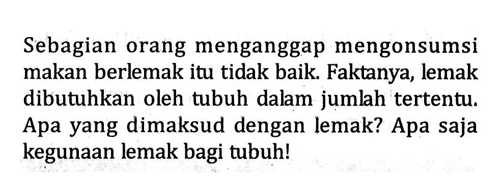 Sebagian orang menganggap mengonsumsi makan berlemak itu tidak baik. Faktanya, lemak dibutuhkan oleh tubuh dalam jumlah tertentu. Apa yang dimaksud dengan lemak? Apa saja kegunaan lemak bagi tubuh!