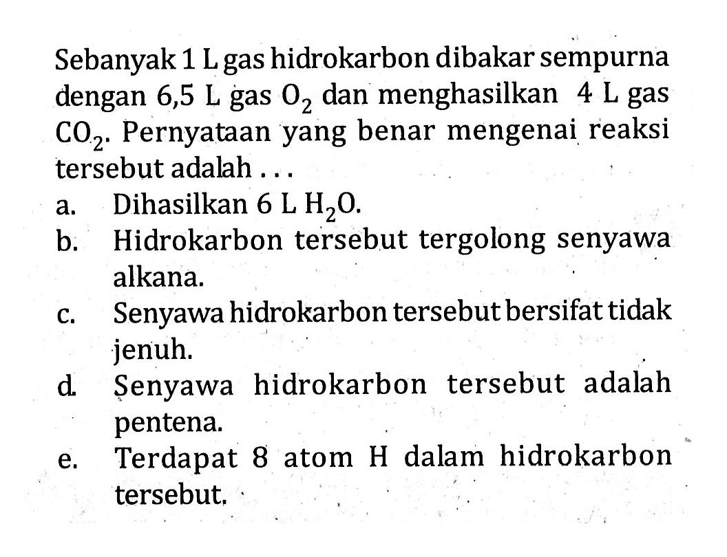 Sebanyak 1 L gas hidrokarbon dibakar sempurna dengan 6,5 L gas O2 dan menghasilkan 4 L gas CO2. Pernyataan yang benar mengenai reaksi tersebut adalah.... 