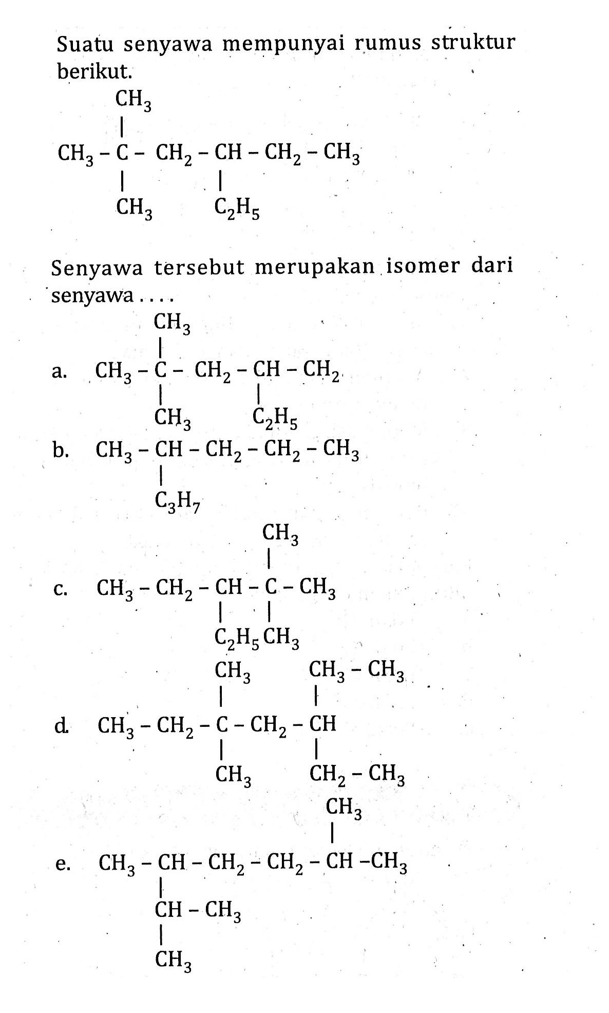 Suatu senyawa mempunyai rumus struktur berikut. CH3 CH3 - C - CH2 - CH - CH2 - CH3 CH3 C2H5 Senyawa tersebut merupakan isomer dari senyawa . . . .