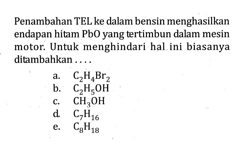 Penambahan TEL ke dalam bensin menghasilkan endapan hitam PbO yang tertimbun dalam mesin motor. Untuk menghindari hal ini biasanya ditambahkan ....