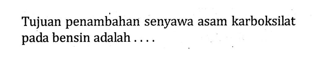 Tujuan penambahan senyawa asam karboksilat pada bensin adalah ....