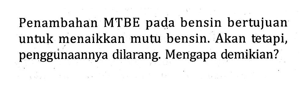 Penambahan MTBE pada bensin bertujuan untuk menaikkan mutu bensin. Akan tetapi, penggunaannya dilarang. Mengapa demikian?