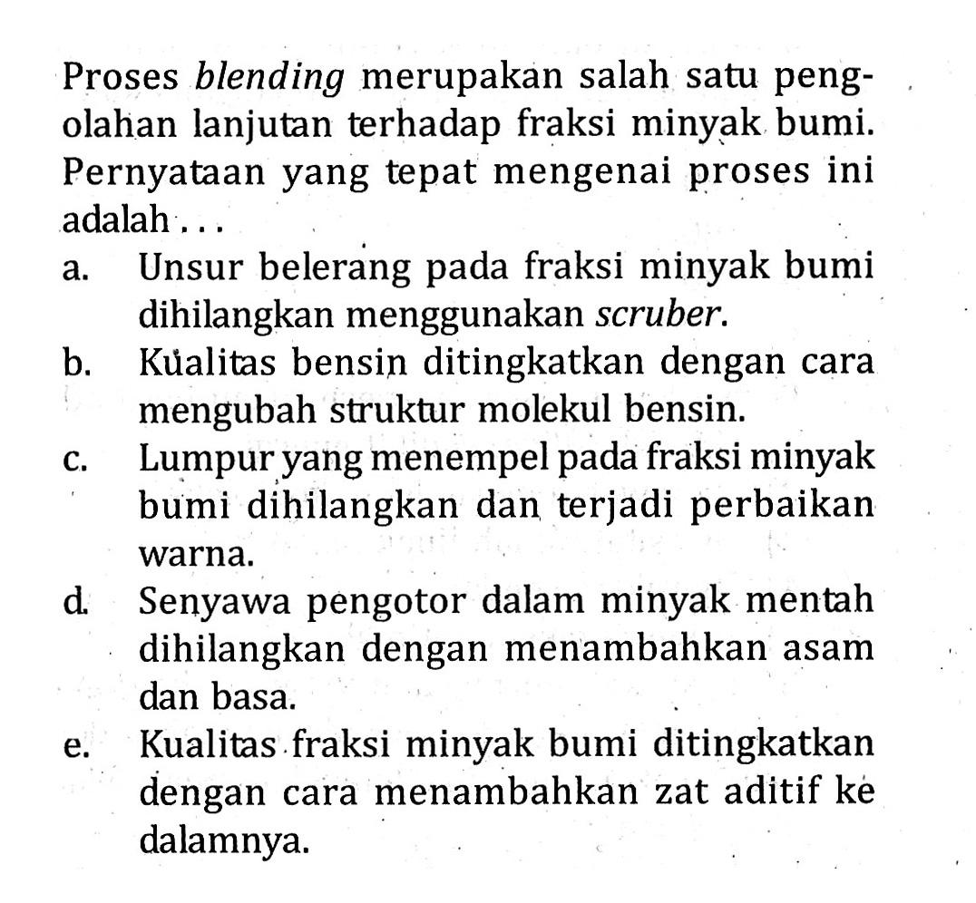 Proses blending merupakan salah satu peng- olahan lanjutan terhadap fraksi minyak bumi. Pernyataan yang tepat mengenai proses ini adalah ...