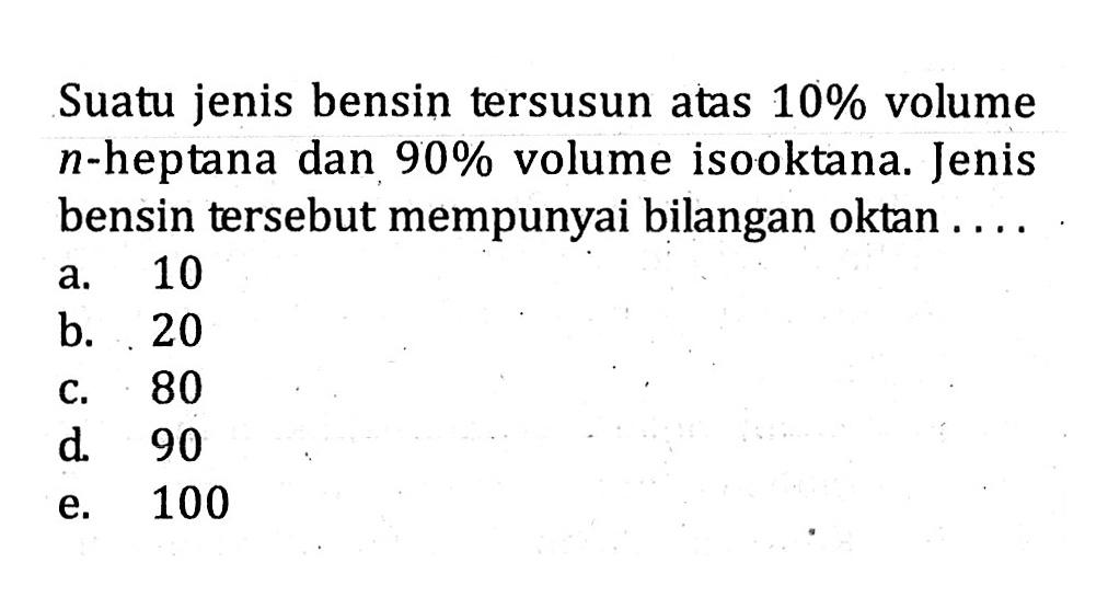 Suatu jenis bensin tersusun atas 10% volume n-heptana dan 90% volume isooktana. Jenis bensin tersebut mempunyai bilangan oktan ....