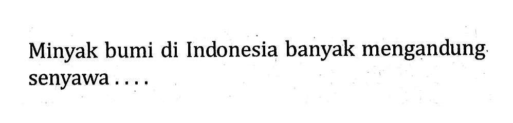 Minyak bumi di Indonesia banyak mengandung senyawa ....