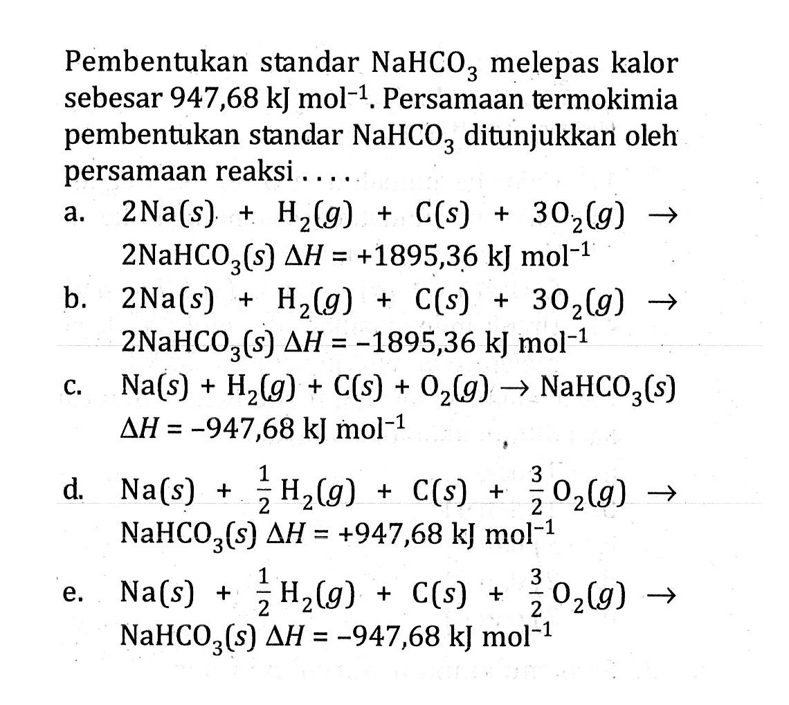 Pembentukan standar NaHCO3 melepas kalor sebesar 947,68 kJ mol^(-1) . Persamaan termokimia pembentukan standar NaHCO3 ditunjukkan oleh persamaan reaksi . . . .