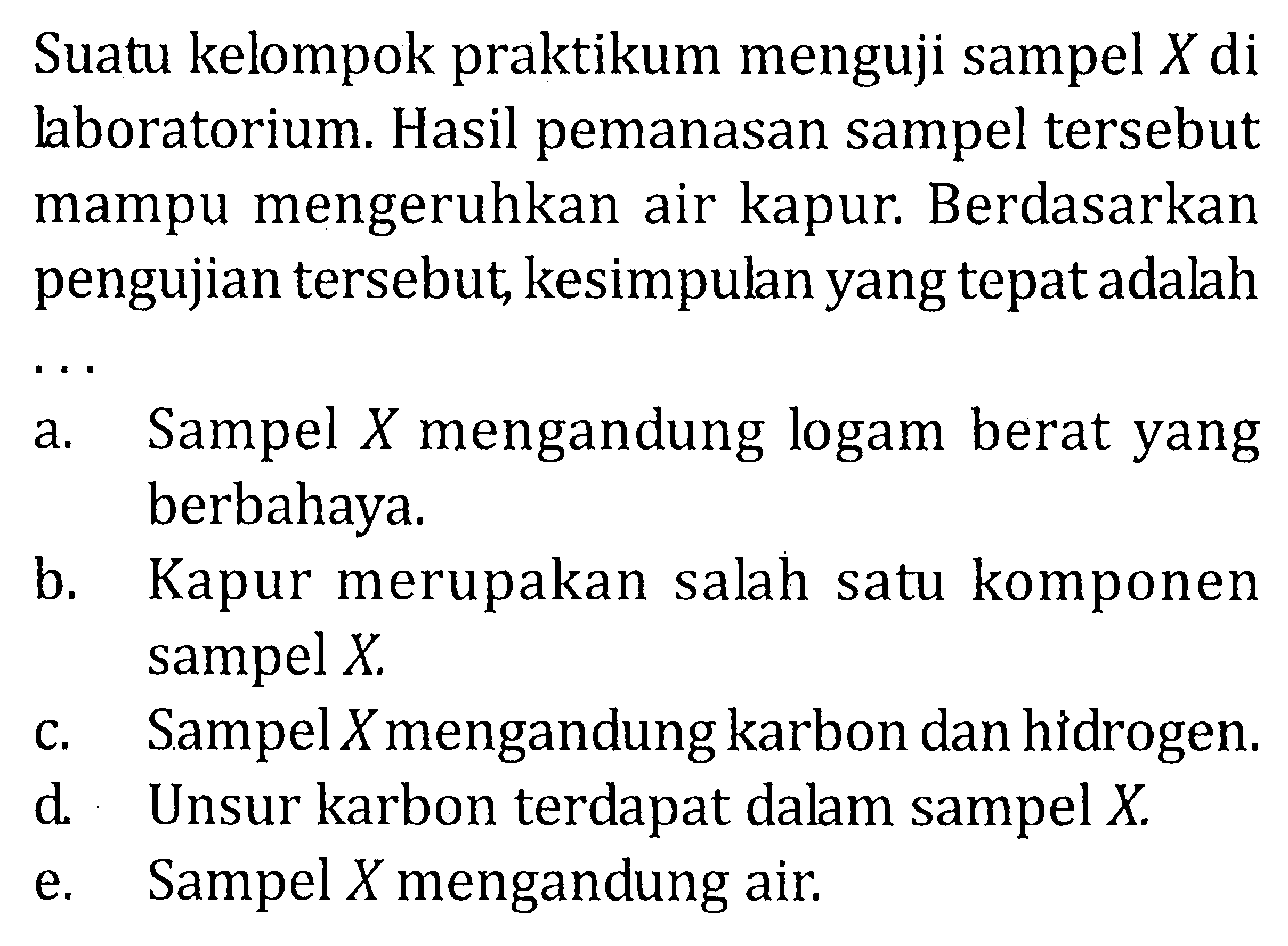 Suatu kelompok praktikum menguji sampel X di haboratorium. Hasil pemanasan sampel tersebut mampu mengeruhkan air kapur. Berdasarkan pengujian tersebut, kesimpulan yang tepat adalah ....