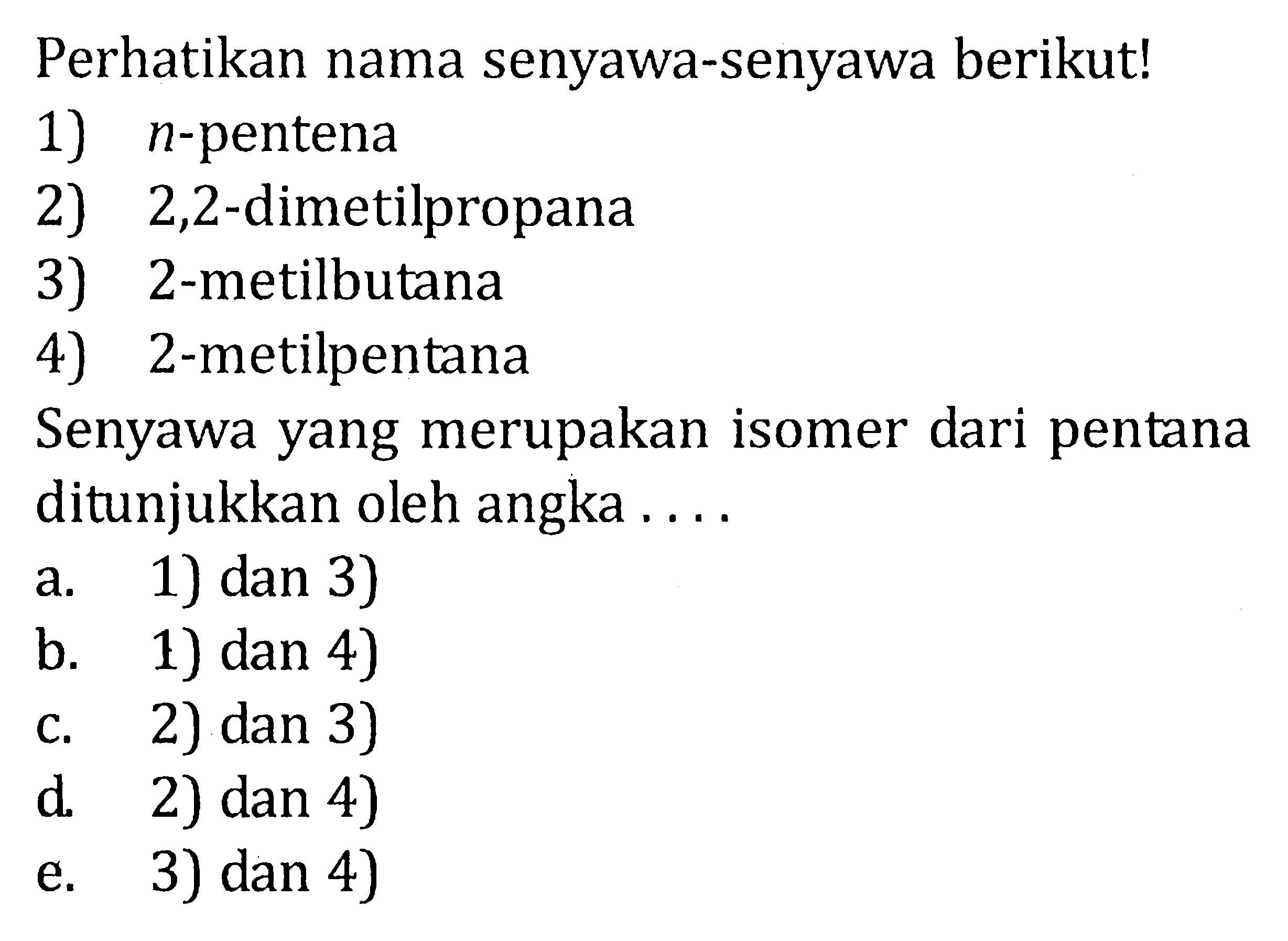 Perhatikan nama senyawa-senyawa berikut! 1) n-pentena 2) 2,2-dimetilpropana 3) 2-metilbutana 4) 2-metilpentana Senyawa yang merupakan isomer dari pentana ditunjukkan oleh angka . . . .