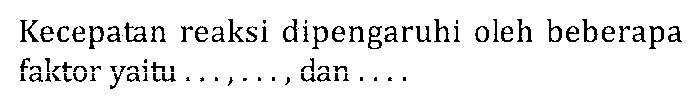 Kecepatan reaksi dipengaruhi oleh beberapa faktor yaitu ..., ..., dan ....