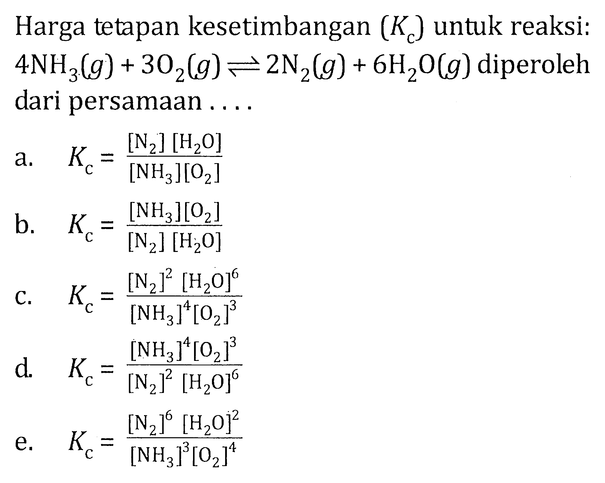 Harga tetapan kesetimbangan (Kc) untuk reaksi: 4NH3(g) + 3O2(g) <=> 2N2(g) + 6H2O(g) diperoleh dari persamaan . . . .