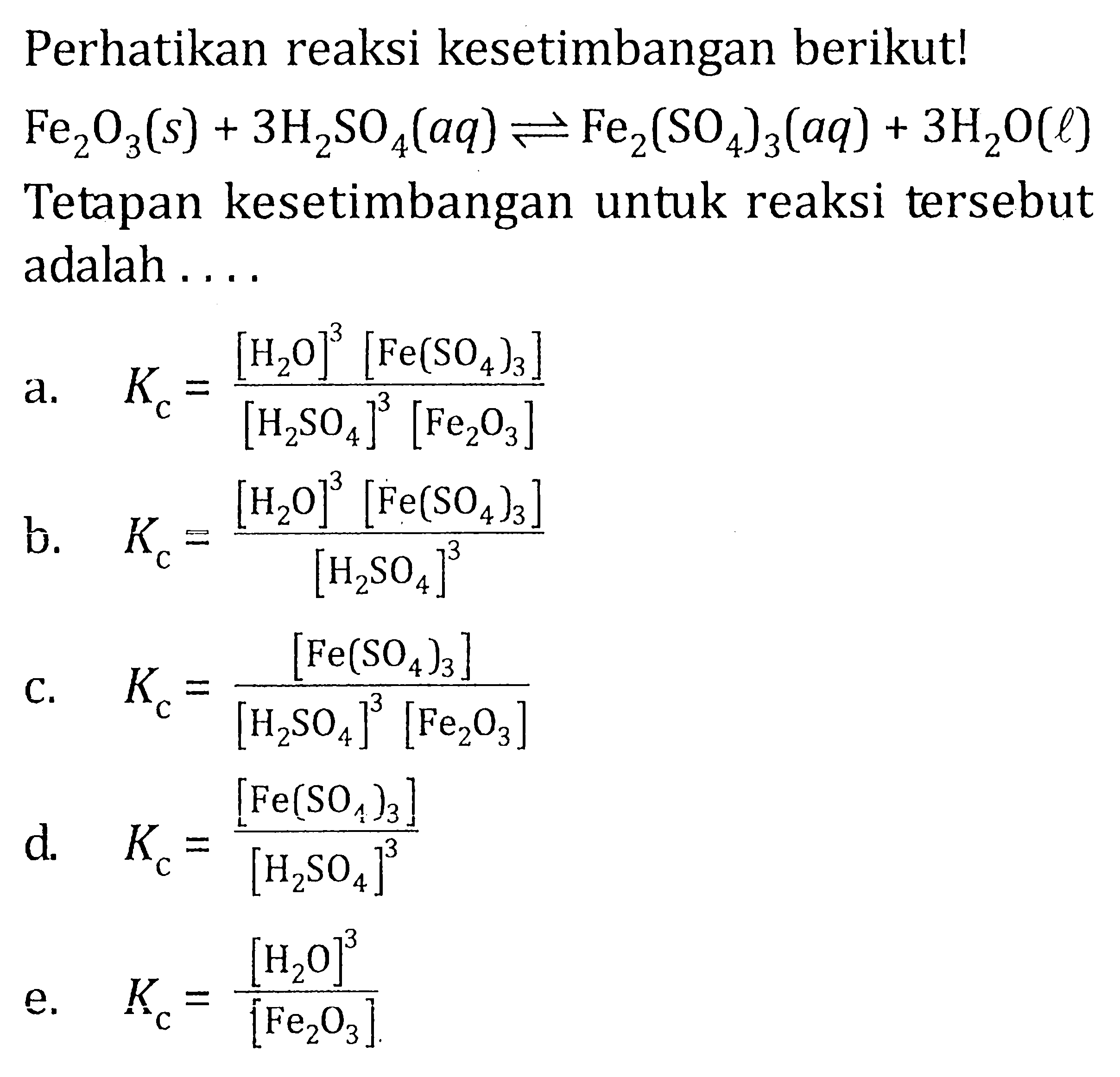 Perhatikan reaksi kesetimbangan berikut! Fe2O3 (s) + 3H2SO4 (aq) <=> Fe2(SO4)3 (aq) + 3H2O (l) Tetapan kesetimbangan untuk reaksi tersebut adalah ....