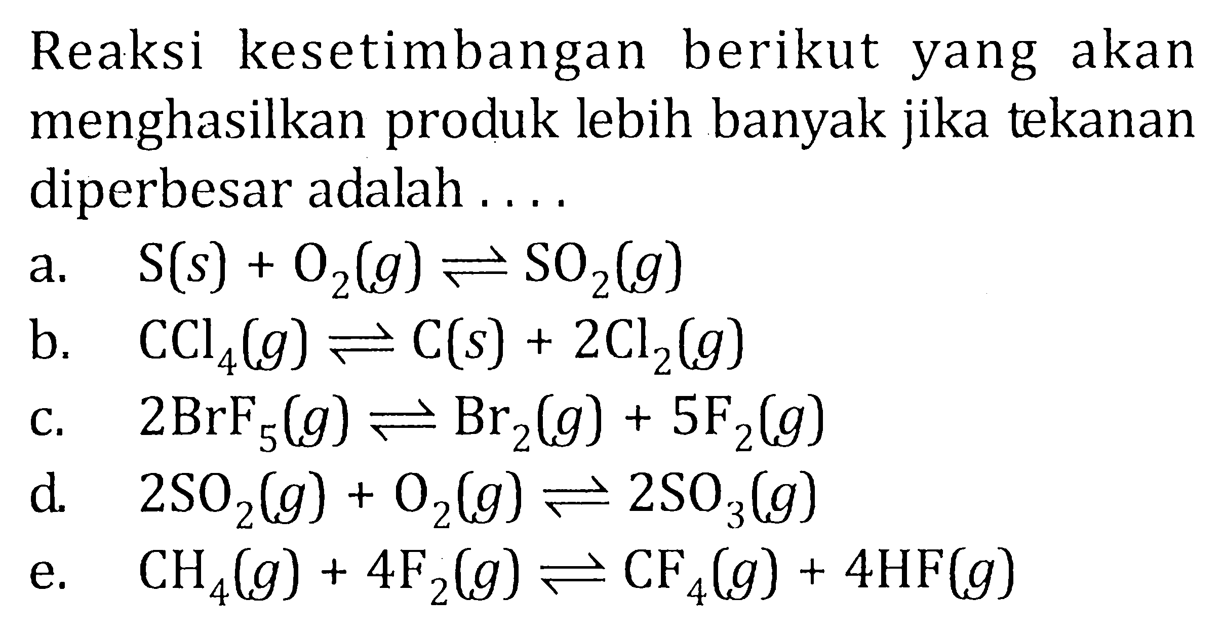 Reaksi kesetimbangan berikut yang akan menghasilkan produk lebih banyak jika tekanan diperbesar adalah ....