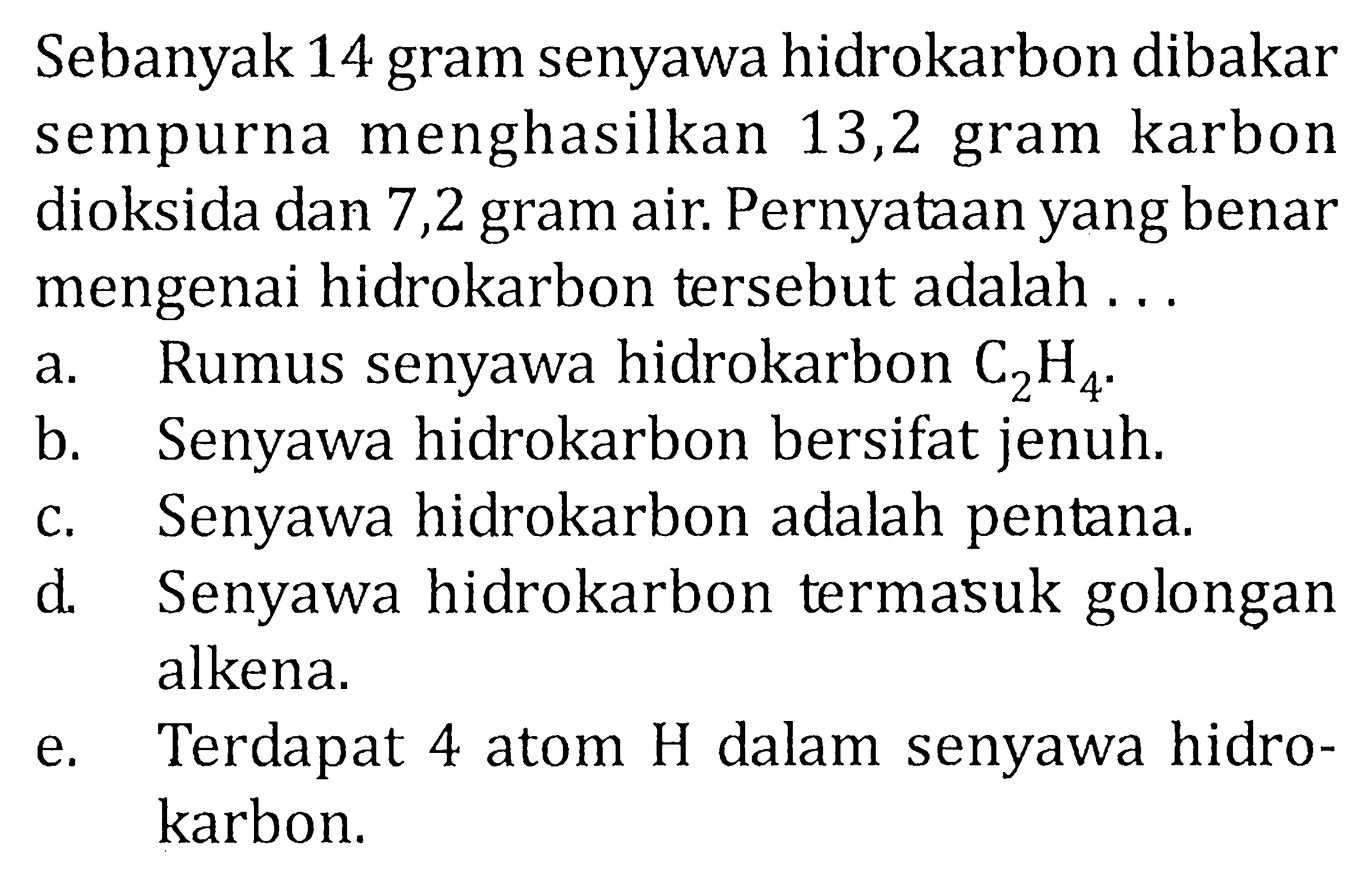 Sebanyak 14 gram senyawa hidrokarbon dibakar sempurna menghasilkan 13,2 gram karbon dioksida dan 7,2 gram air. Pernyataan yang benar mengenai hidrokarbon tersebut adalah . . .