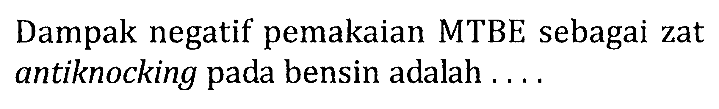 Dampak negatif pemakaian MTBE sebagai zat antiknocking pada bensin adalah .....