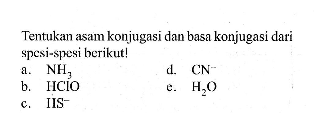 Tentukan asam konjugasi dan basa konjugasi dari spesi-spesi berikut!a. NH3d. CN^-b. HClOe. H2Oc. IIS^-