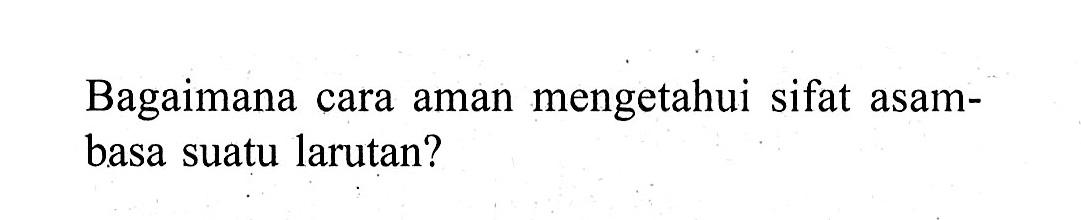 Bagaimana cara aman mengetahui sifat asam-basa suatu larutan?