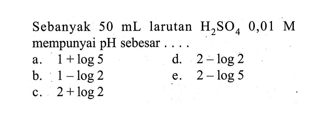 Sebanyak  50 mL  larutan  H2SO4 0,01 M  mempunyai  pH  sebesar ... . 