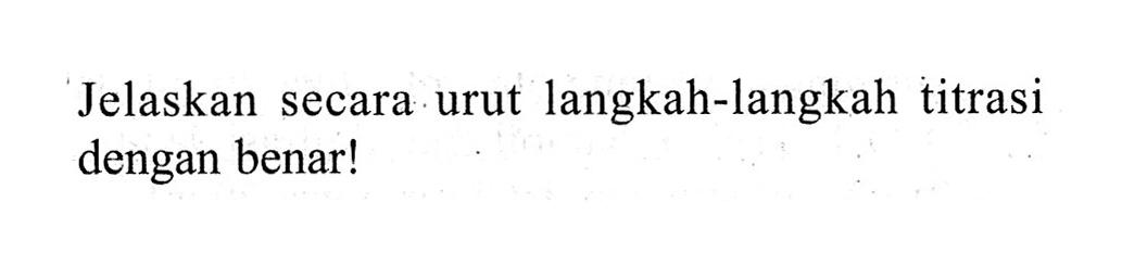 Jelaskan secara urut langkah-langkah titrasi dengan benar! 