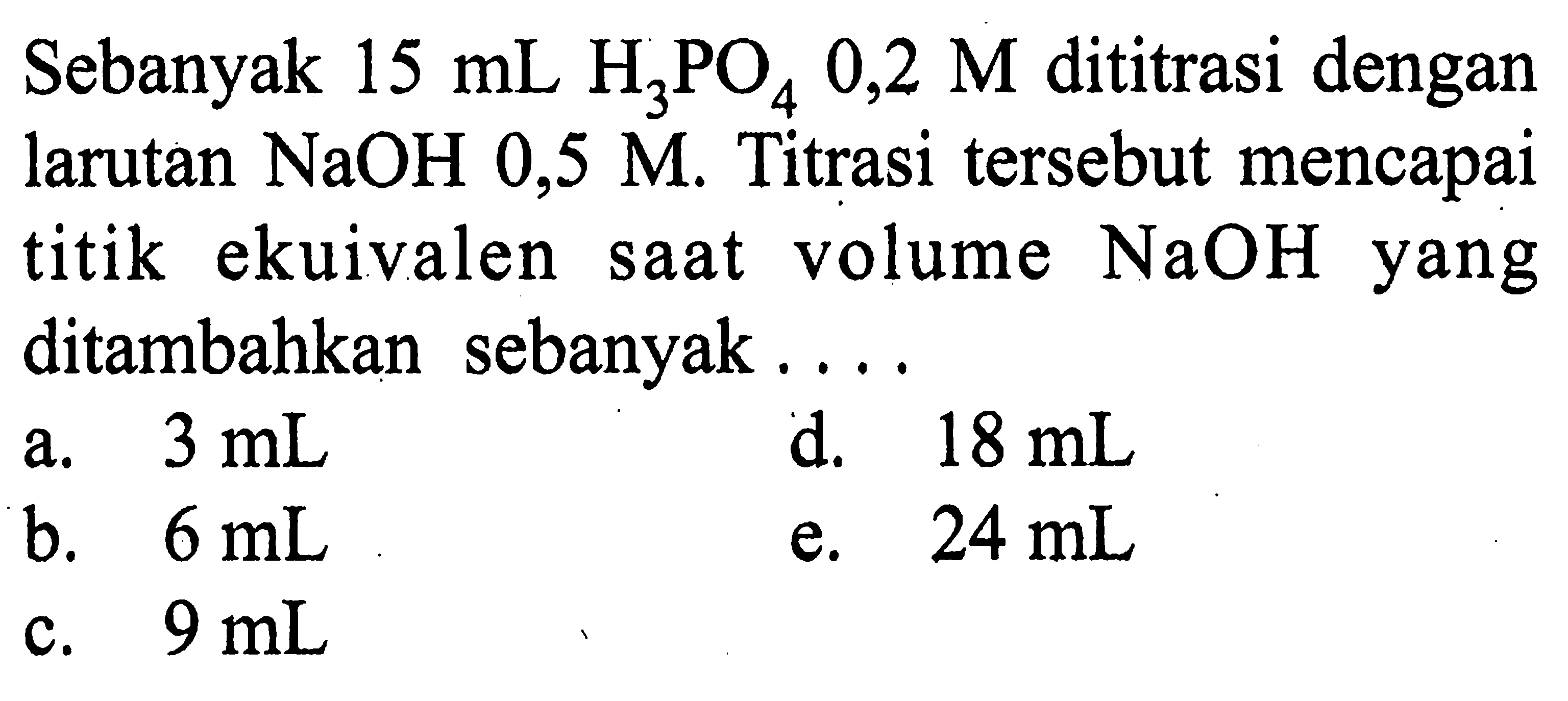 Sebanyak 15 mL H3PO4 0,2 M dititrasi dengan larutan NaOH 0,5 M . Titrasi tersebut mencapai titik ekuivalen saat volume NaOH yang ditambahkan sebanyak...
