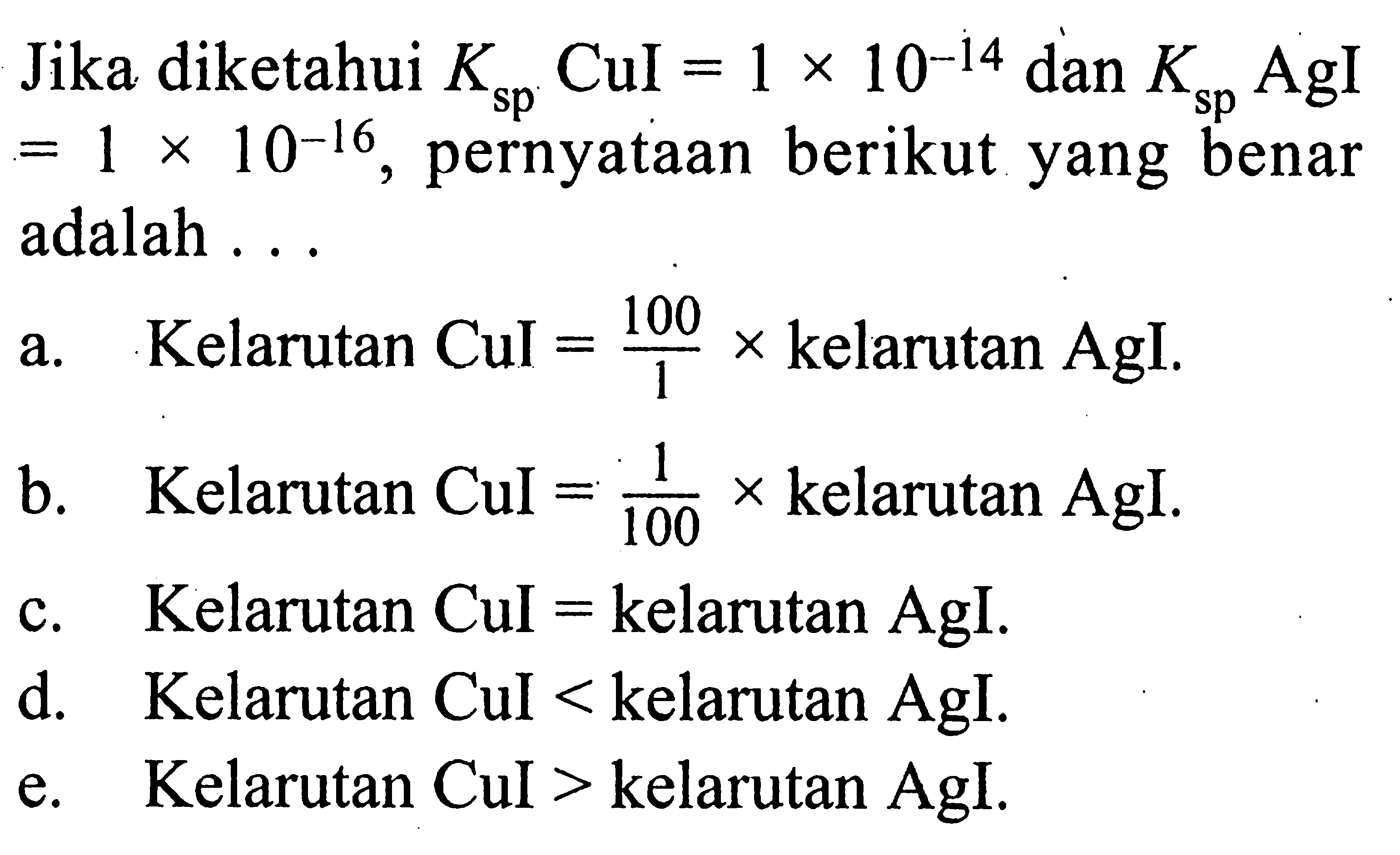 Jika diketahui  Ksp CuI=1 x 10^-14  dan  Ksp  AgI  =1 x 10^-16 , pernyataan berikut yang benar adalah ...