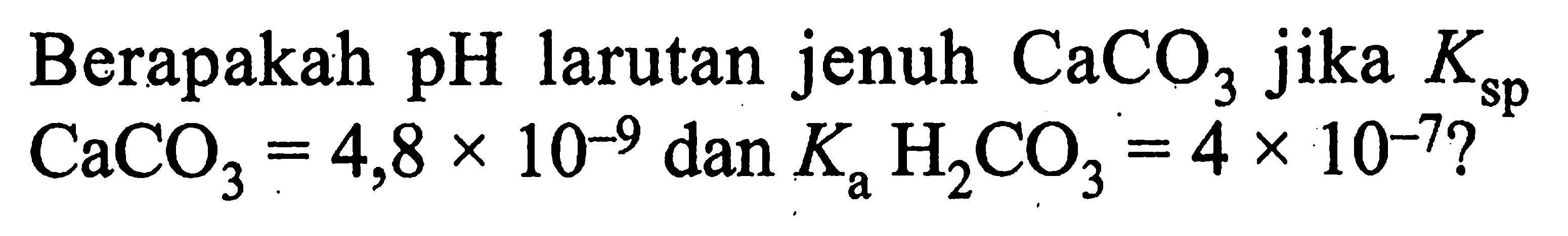 Berapakah pH larutan jenuh CaCO3 jika Ksp CaCO3=4,8 x 10^(-9) dan Ka H2CO3=4 x 10^(-7)?