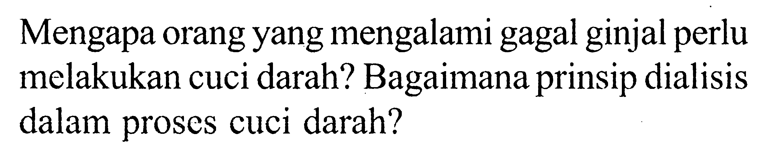 Mengapa orang yang mengalami gagal ginjal perlu melakukan cuci darah? Bagaimana prinsip dialisis dalam proses cuci darah?