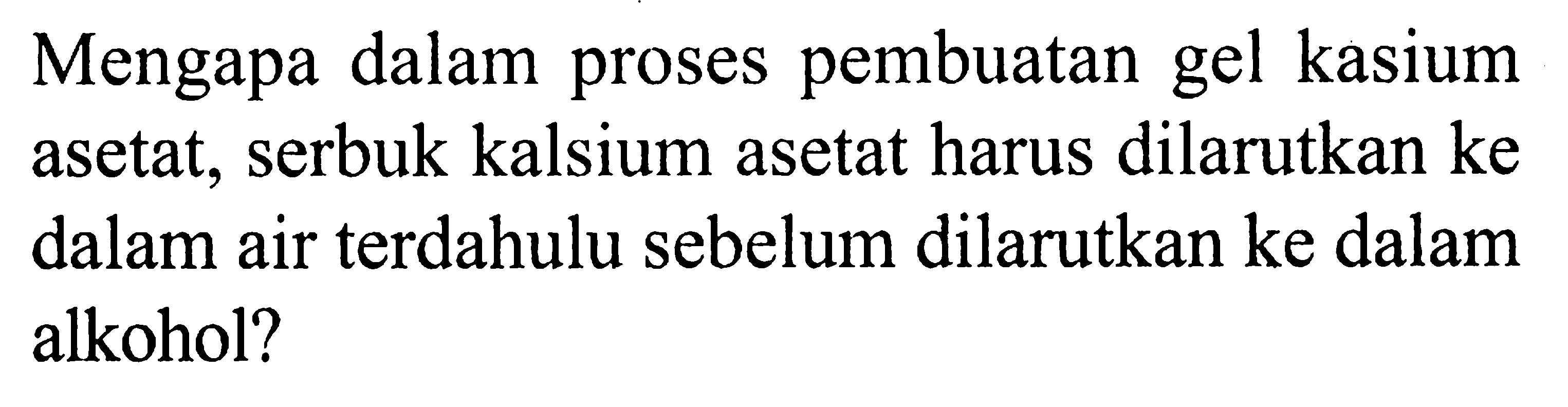 Mengapa dalam proses pembuatan gel kasium asetat, serbuk kalsium asetat harus dilarutkan ke dalam air terdahulu sebelum dilarutkan ke dalam alkohol? 