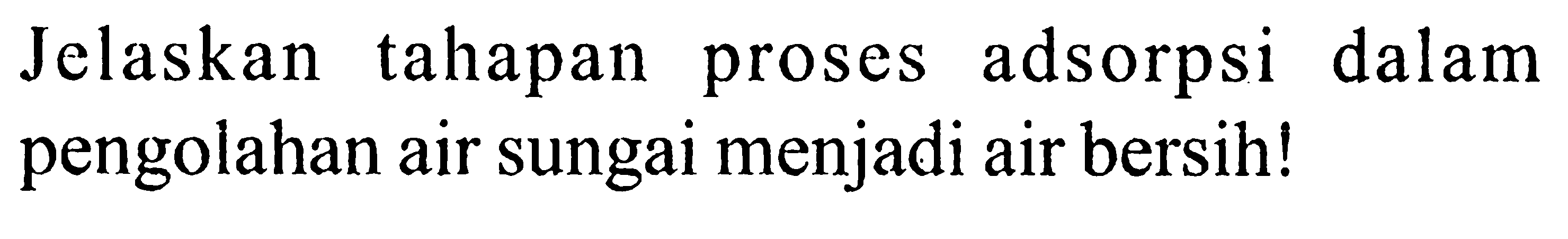 Jelaskan tahapan proses adsorpsi dalam pengolahan air sungai menjadi air bersih!