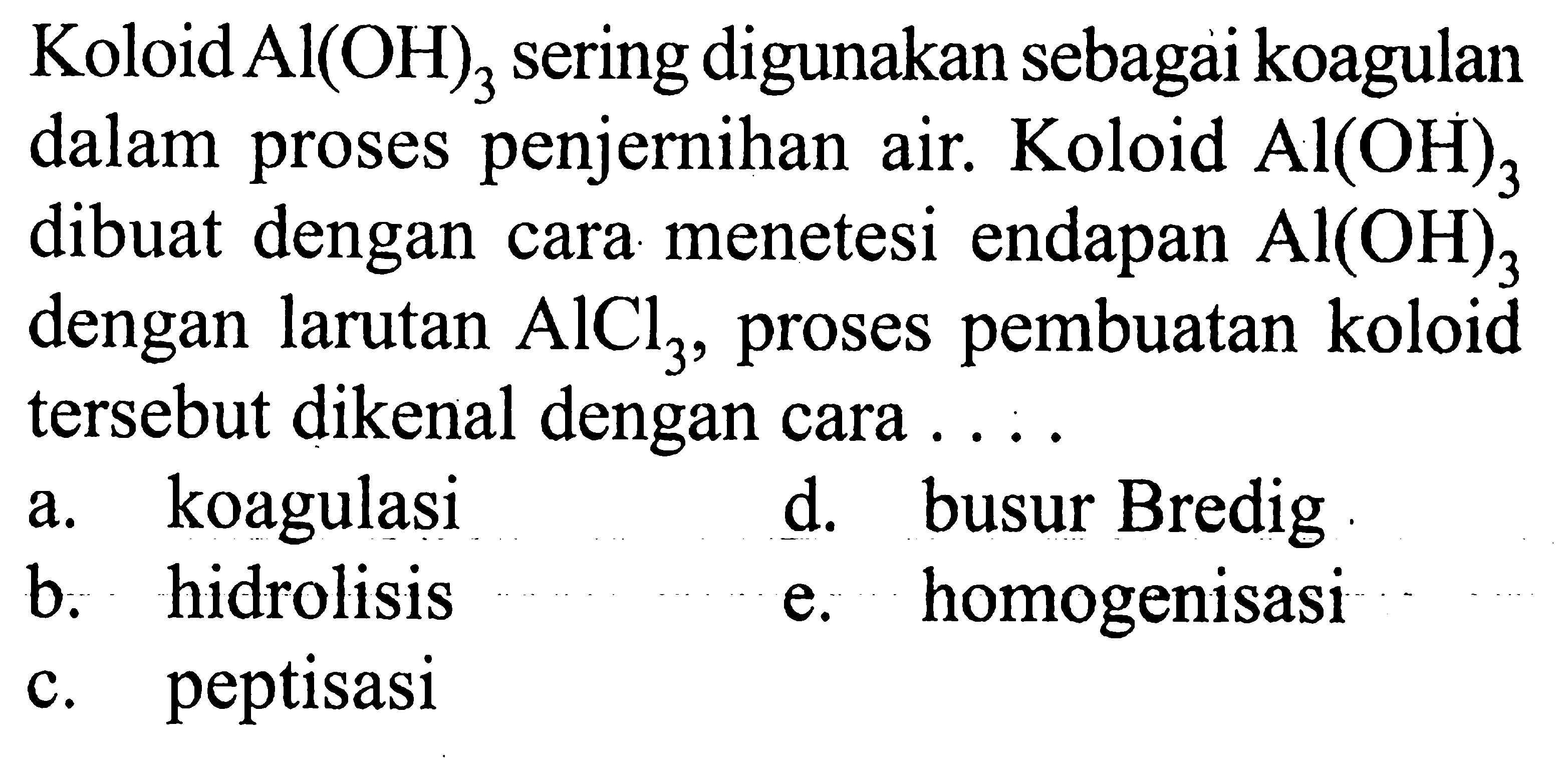 Koloid Al(OH)3 sering digunakan sebagai koagulan dalam proses penjernihan air. Koloid Al(OH)3 dibuat dengan cara menetesi endapan Al(OH)3 dengan larutan AlCl3, proses pembuatan koloid tersebut dikenal dengan cara ....