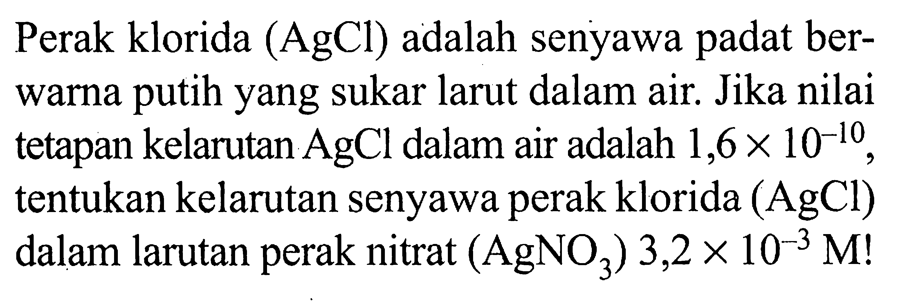 Perak klorida (AgCl) adalah senyawa padat berwarna putih yang sukar larut dalam air. Jika nilai tetapan kelarutan  AgCl  dalam air adalah 1,6 x 10^-10, tentukan kelarutan senyawa perak klorida (AgCl) dalam larutan perak nitrat (AgNO3) 3,2 x 10^-3 M! 