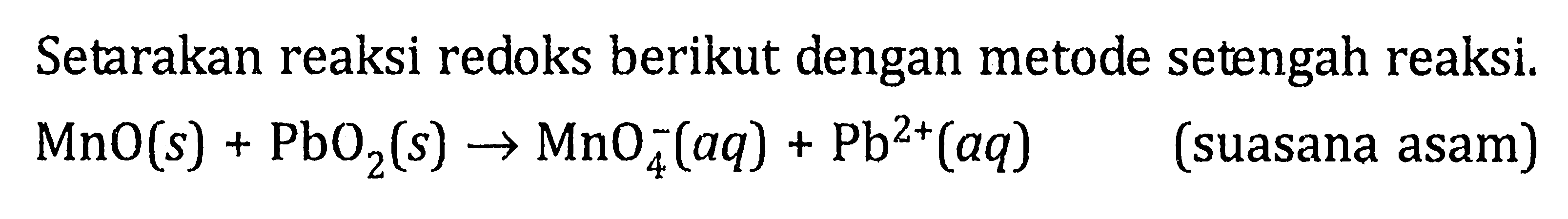 Setarakan reaksi redoks berikut dengan metode setengah reaksi. MnO (s) + PbO2 (s) -> MnO4^- (aq) + Pb^(2+) (aq) (suasana asam)