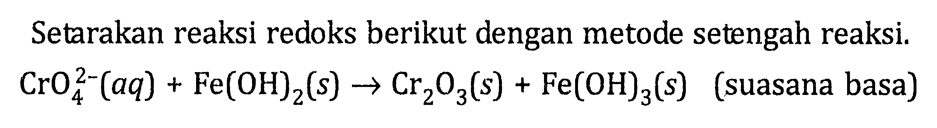 Setarakan reaksi redoks berikut dengan metode setengah reaksi. CrO4^(2-) (aq) + Fe(OH)2 (s) -> Cr2O3 (s) + Fe(OH)3 (s) (suasana basa)