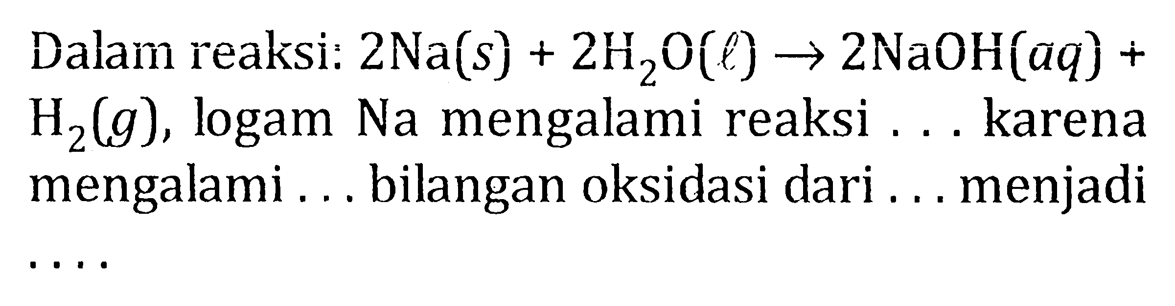 Dalam reaksi: 2 Na(s) + 2 H2O(l) -> 2 NaOH(aq) + H2(g), logam Na mengalami reaksi ... karena mengalami ... bilangan oksidasi dari ... menjadi ... 