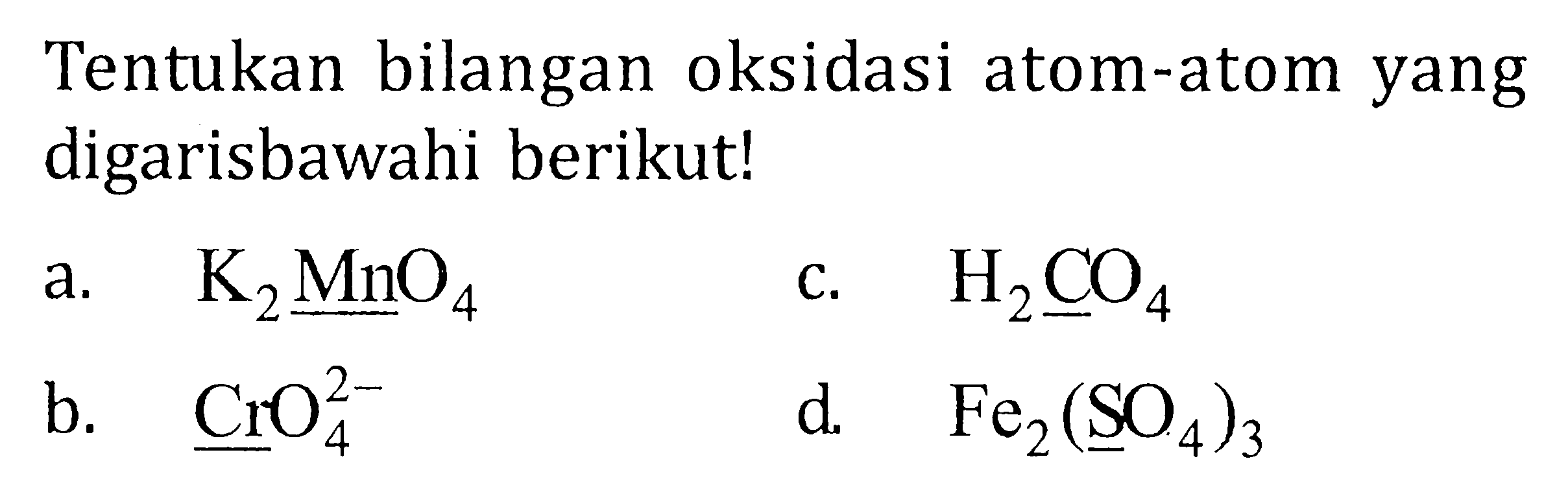 Tentukan bilangan oksidasi atom-atom yang digarisbawahi berikut! a. K2MnO4 b. CrO4^(2-) c. H2CO4 d. Fe2(SO4)3 