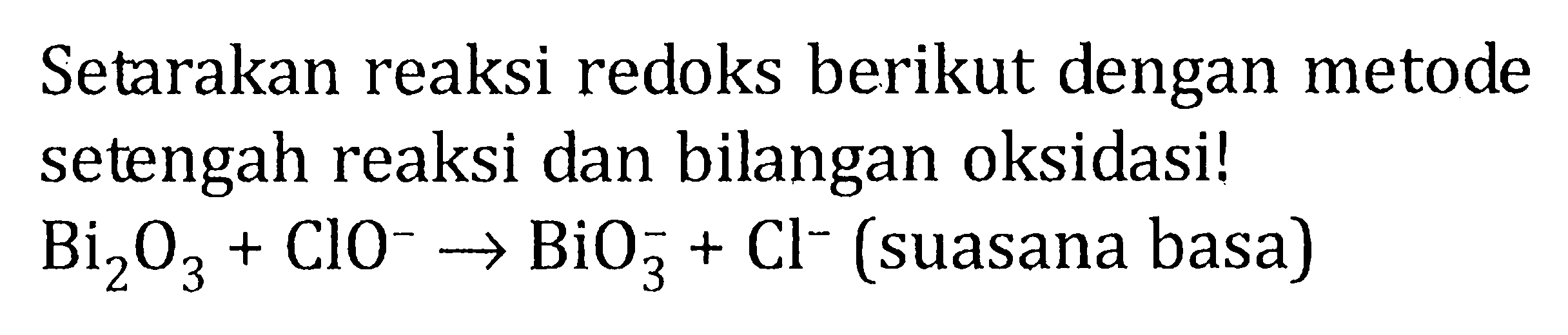 Setarakan reaksi redoks berikut dengan metode setengah reaksi dan bilangan oksidasi!  Bi_(2) O_(3)+ClO^(-) -> BiO_(3)^(-)+Cl^(-) (suasana basa)