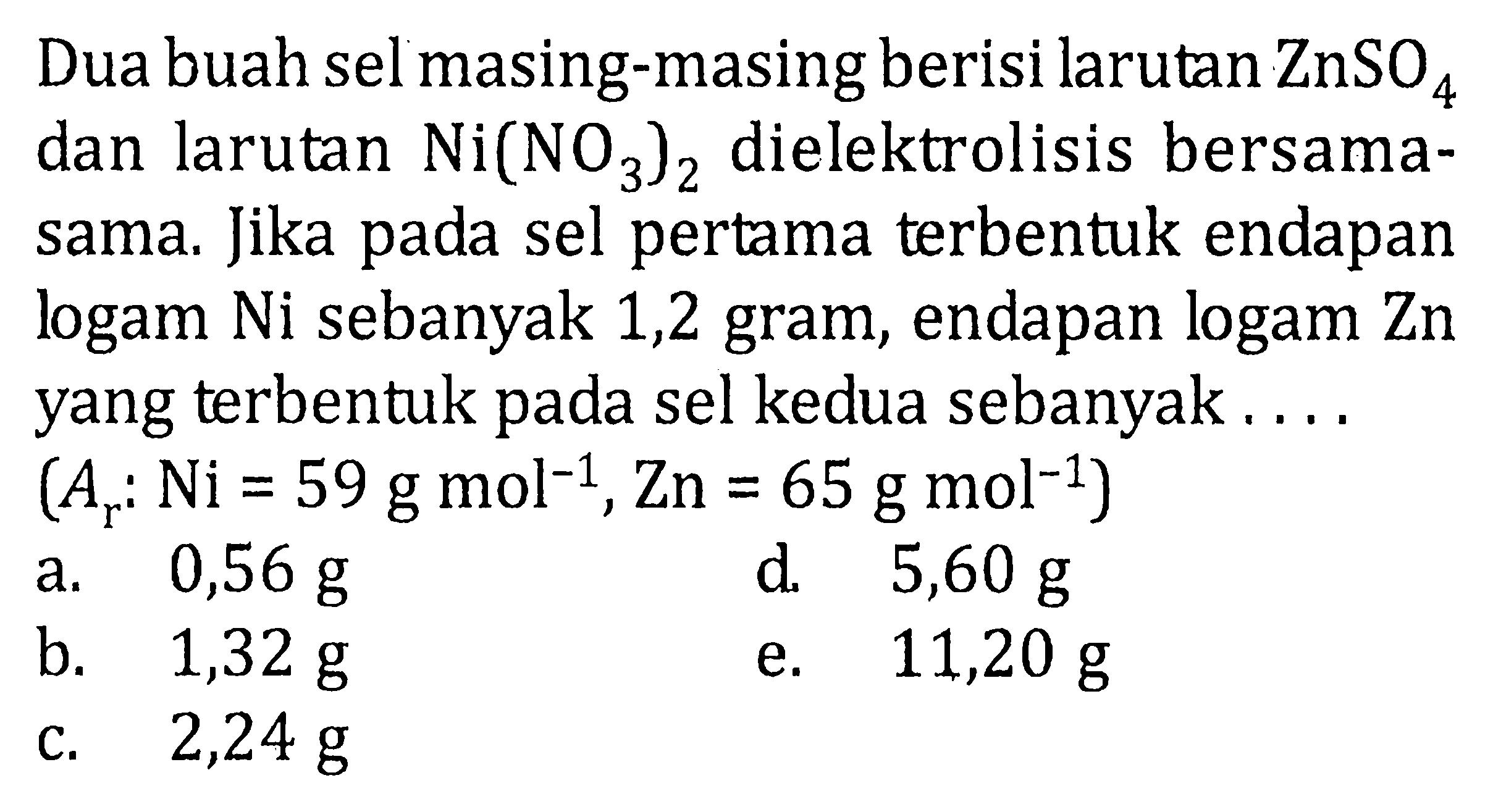 Dua buah sel masing-masing berisi larutan ZnSO4 dan larutan Ni(NO3)2 dielektrolisis bersama-sama. Jika pada sel pertama terbentuk endapan logam Ni sebanyak 1,2 gram, endapan logam Zn yang terbentuk pada sel kedua sebanyak....(Ar: Ni=59 g mol^-1, Zn=65 g mol^-1) 