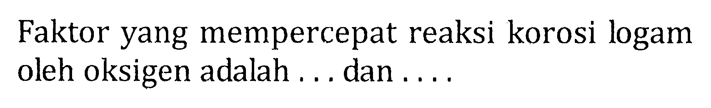 Faktor yang mempercepat reaksi korosi logam oleh oksigen adalah ... dan ....