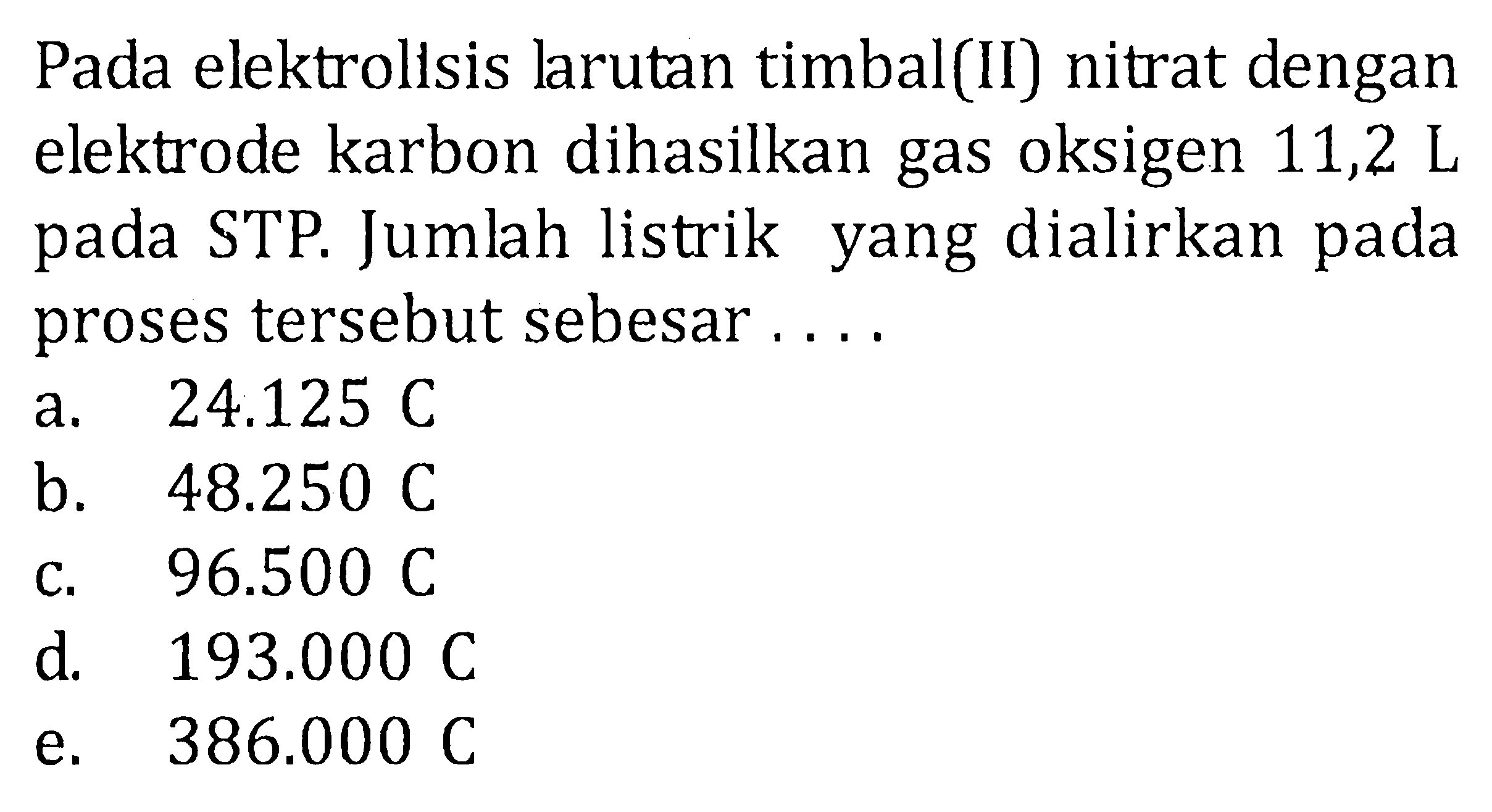 Pada elektrollsis larutan timbal (II) nitrat dengan elektrode karbon dihasilkan gas oksigen 11,2 L pada STP. Jumlah listrik yang dialirkan pada proses tersebut sebesar 
