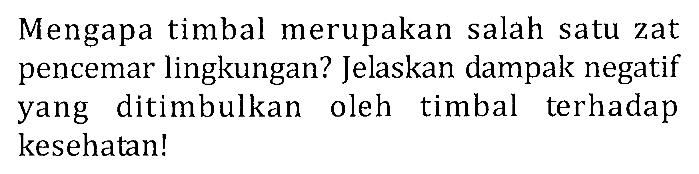 Mengapa timbal merupakan salah satu zat pencemar lingkungan? Jelaskan dampak negatif yang ditimbulkan oleh timbal terhadap kesehatan!