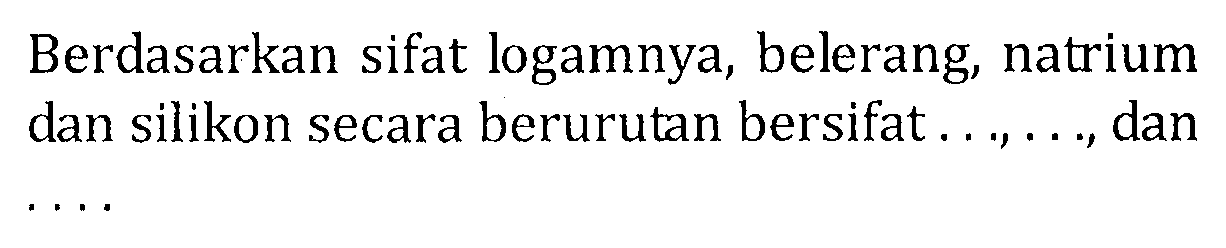 Berdasarkan sifat logamnya, belerang, Na^+rium dan silikon secara berurutan bersifat dan