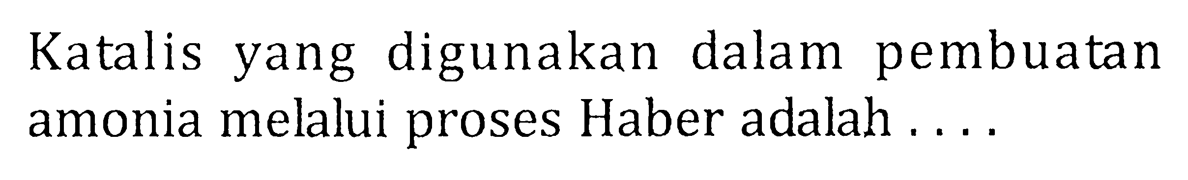 Katalis yang digunakan dalam pembuatan amonia melalui proses Haber adalah ....