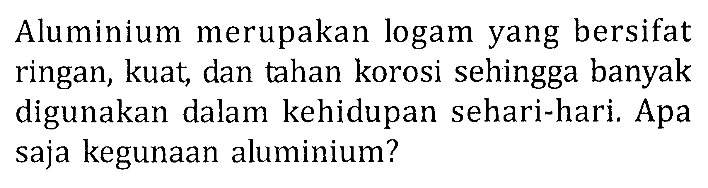 Aluminium merupakan logam yang bersifat ringan, kuat dan tahan korosi sehingga banyak digunakan dalam kehidupan sehari-hari. Apa saja kegunaan aluminium?