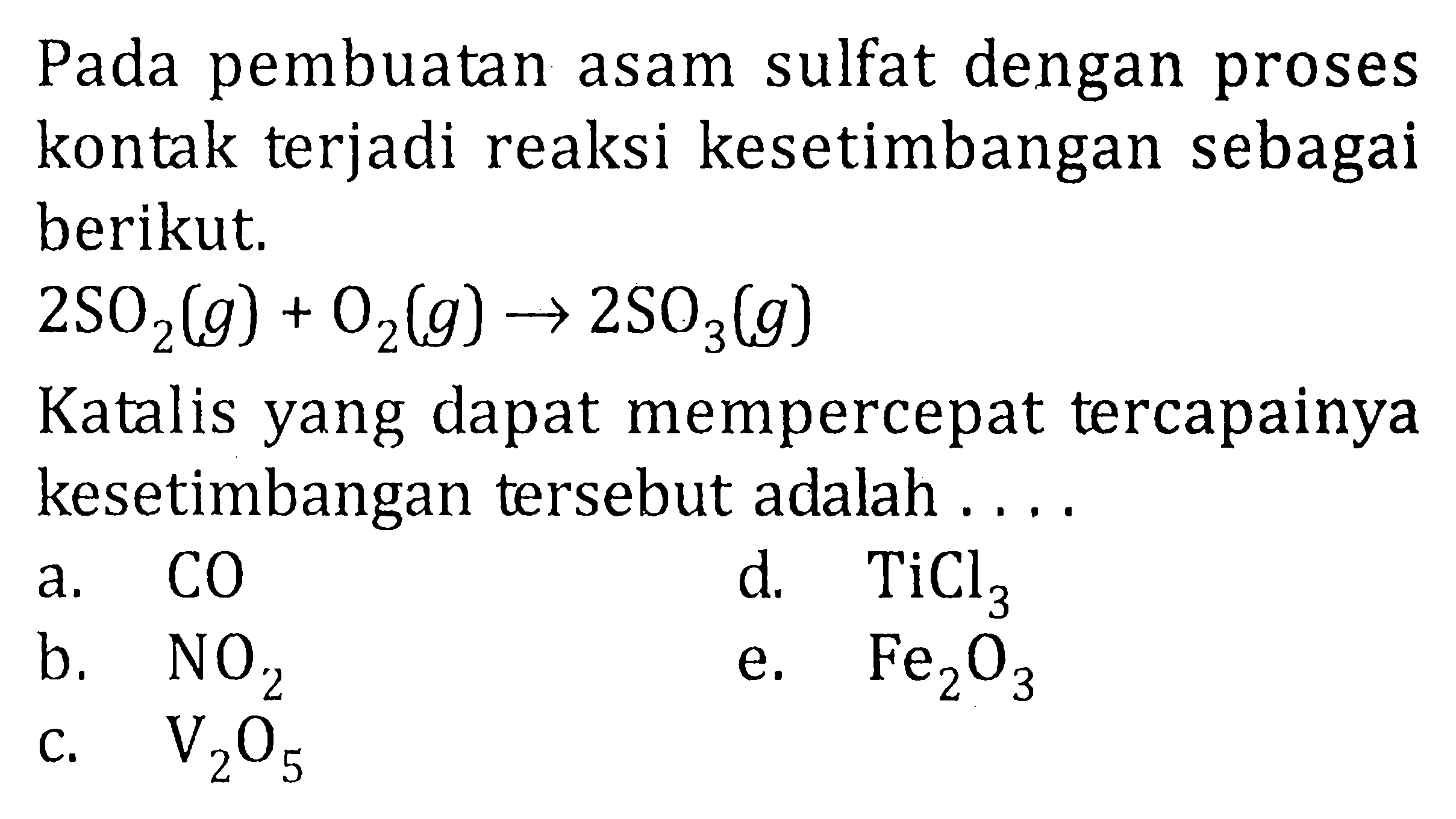 Pada pembuatan asam sulfat dengan proses kontak terjadi reaksi kesetimbangan sebagai berikut. 2SO2(g) + O2(g) -> 2SO3(g) Katalis yang dapat mempercepat tercapainya kesetimbangan tersebut adalah .... 