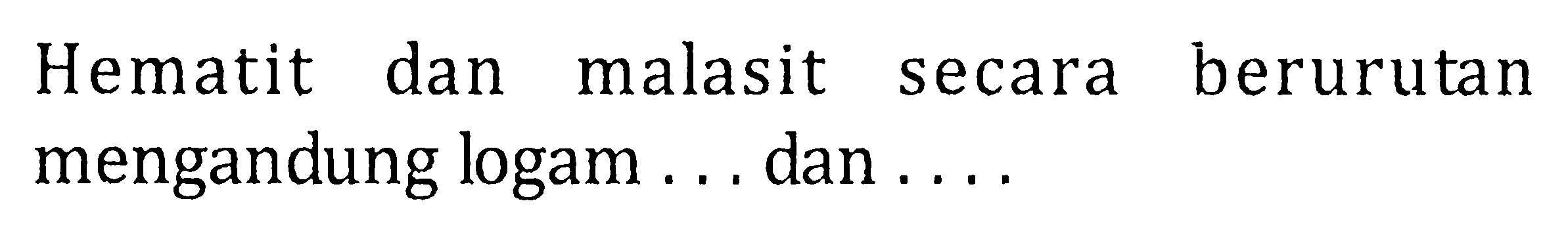 Hematit dan malasit secara berurutan mengandung logam ... dan ....