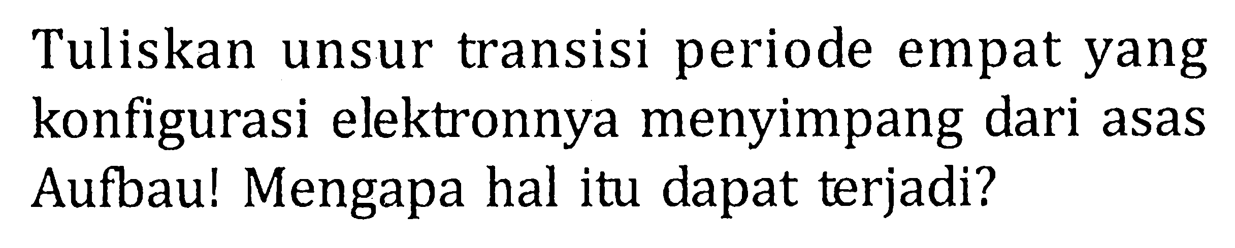 Tuliskan unsur transisi periode empat yang konfigurasi elektronnya menyimpang dari asas Aufbau! Mengapa hal itu dapat terjadi?