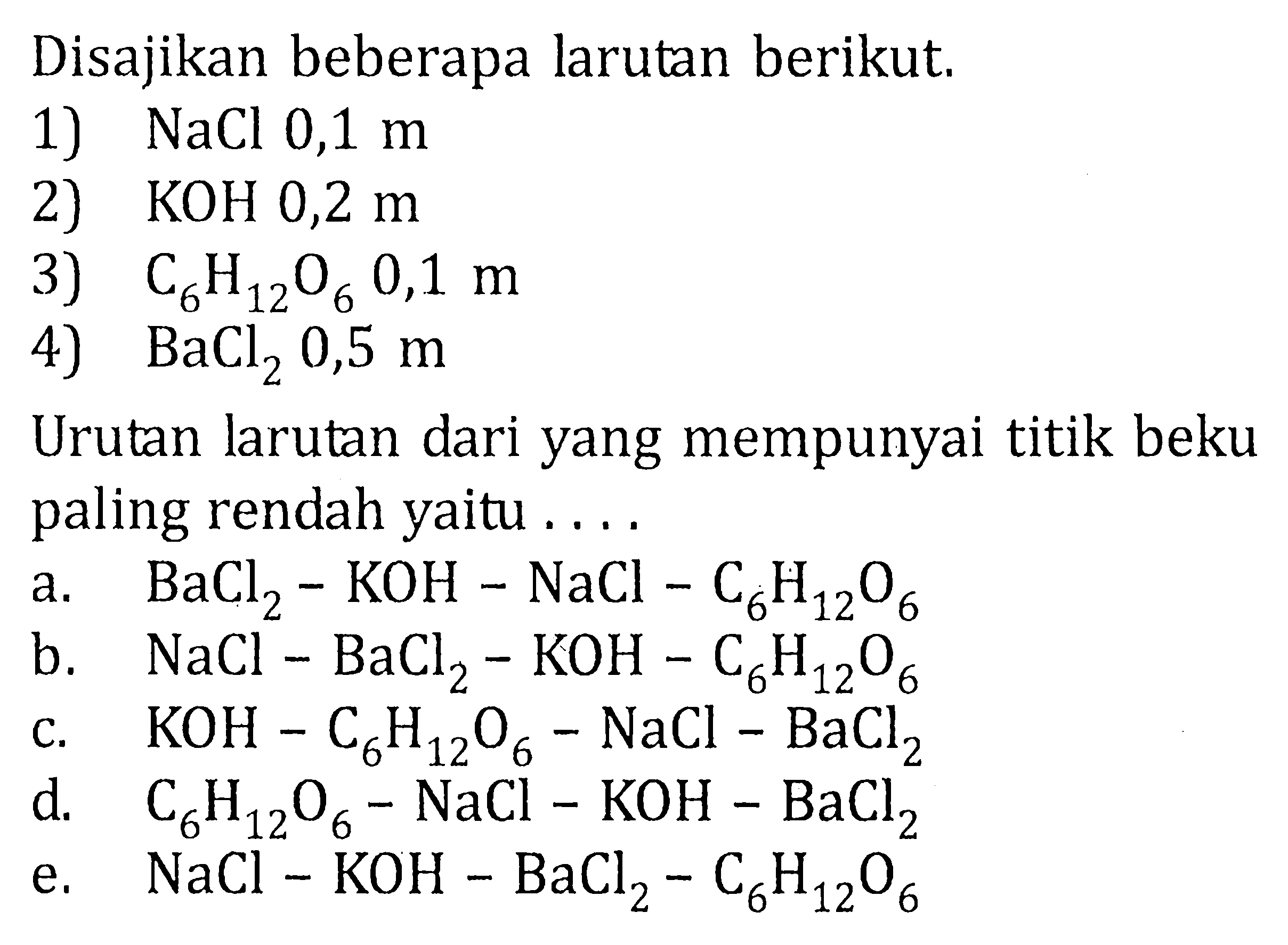 Disajikan beberapa larutan berikut. 1)  NaCl 0,1 m  2)  KOH 0,2 m 3)  C6 H12 O6 0,1 m 4)  BaCl2 0,5 m Urutan larutan dari yang mempunyai titik beku paling rendah yaitu .... 