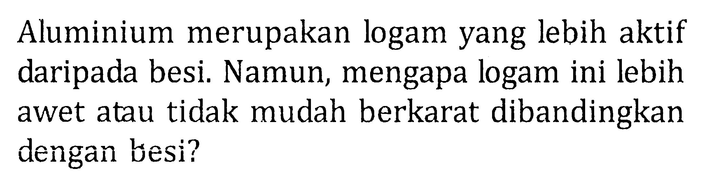 Aluminium merupakan logam yang lebih aktif daripada besi. Namun, mengapa logam ini lebih awet atau tidak mudah berkarat dibandingkan dengan besi?